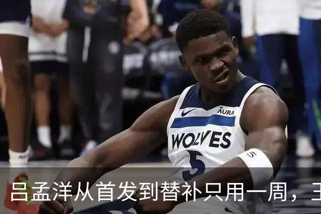 吕孟洋从首发到替补只用一周，王勤伯一句话点破真相