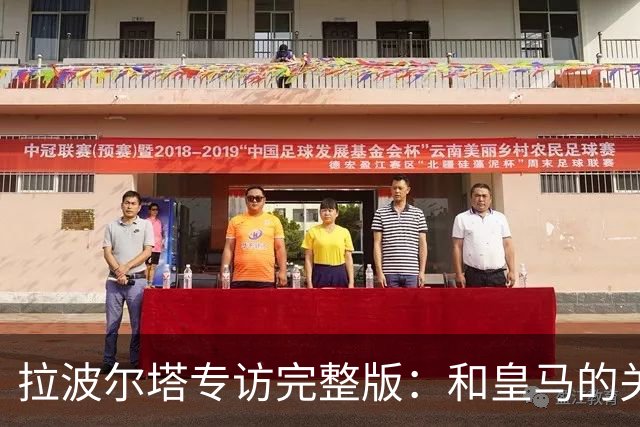 拉波尔塔专访完整版：和皇马的关系？已经不存在“关系”了
